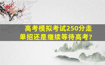 高考模拟考试250分走单招还是继续等待高考?