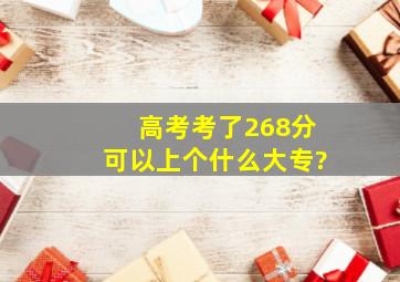 高考考了268分,可以上个什么大专?