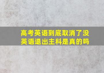 高考英语到底取消了没 英语退出主科是真的吗