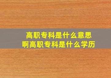 高职专科是什么意思啊高职专科是什么学历