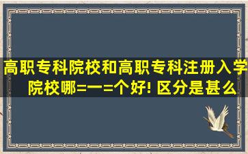 高职专科院校和高职专科注册入学院校哪=一=个好! 区分是甚么