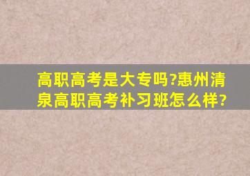 高职高考是大专吗?惠州清泉高职高考补习班怎么样?