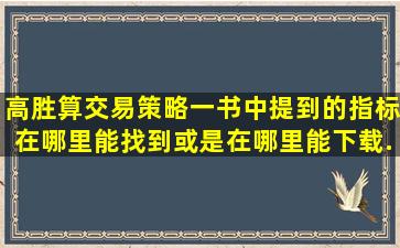 高胜算交易策略一书中提到的指标在哪里能找到,或是在哪里能下载...