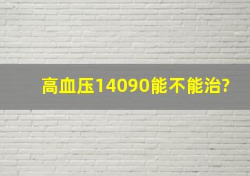 高血压14090能不能治?