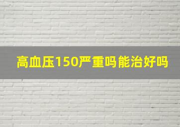 高血压150严重吗能治好吗