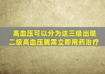 高血压可以分为这三级,出现二级高血压就需立即用药治疗