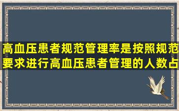 高血压患者规范管理率是按照规范要求进行高血压患者管理的人数占()...