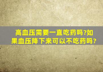 高血压需要一直吃药吗?如果血压降下来,可以不吃药吗?