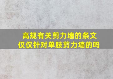 高规有关剪力墙的条文仅仅针对单肢剪力墙的吗