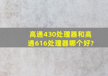 高通430处理器和高通616处理器哪个好?