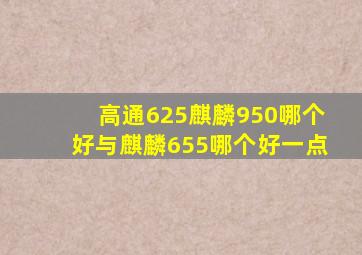 高通625麒麟950哪个好与麒麟655哪个好一点