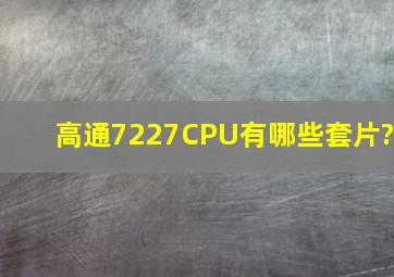 高通7227CPU有哪些套片?