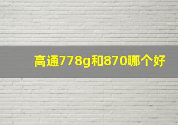 高通778g和870哪个好