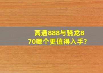 高通888与骁龙870,哪个更值得入手?