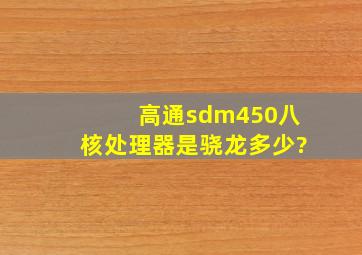 高通sdm450八核处理器是骁龙多少?