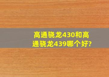 高通骁龙430和高通骁龙439哪个好?