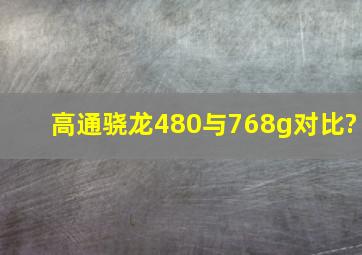 高通骁龙480与768g对比?