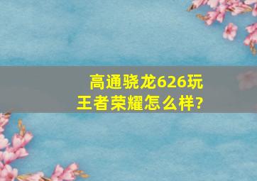 高通骁龙626玩王者荣耀怎么样?