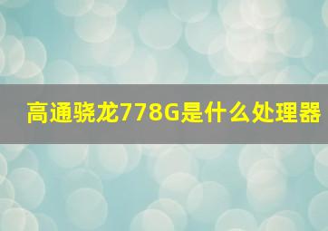 高通骁龙778G是什么处理器