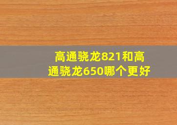 高通骁龙821和高通骁龙650哪个更好