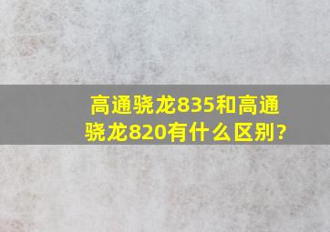 高通骁龙835和高通骁龙820有什么区别?