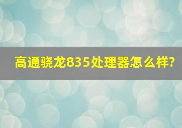 高通骁龙835处理器怎么样?