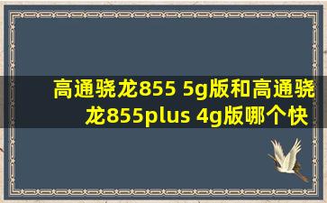 高通骁龙855 5g版和高通骁龙855plus 4g版哪个快?