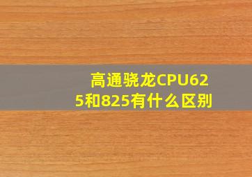 高通骁龙CPU625和825有什么区别(
