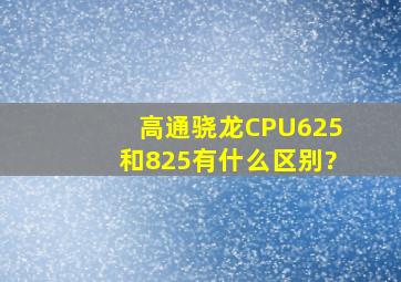 高通骁龙CPU625和825有什么区别?