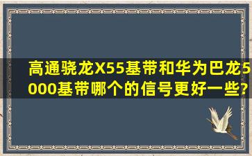 高通骁龙X55基带和华为巴龙5000基带哪个的信号更好一些?