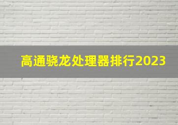 高通骁龙处理器排行2023