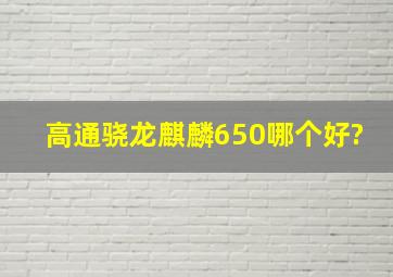 高通骁龙麒麟650哪个好?