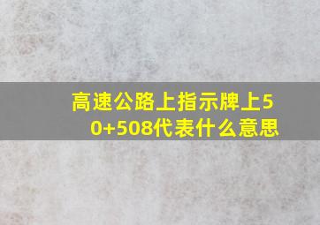 高速公路上指示牌上50+508代表什么意思