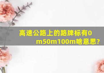 高速公路上的路牌标有0m,50m,100m,啥意思?