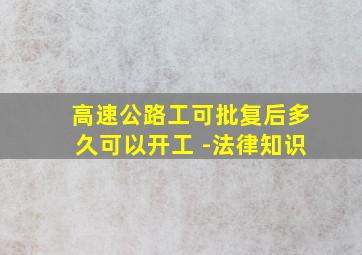 高速公路工可批复后多久可以开工 -法律知识