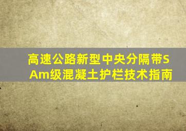 高速公路新型中央分隔带SAm级混凝土护栏技术指南 