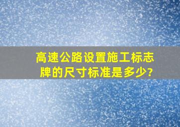 高速公路设置施工标志牌的尺寸标准是多少?