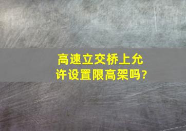 高速立交桥上允许设置限高架吗?