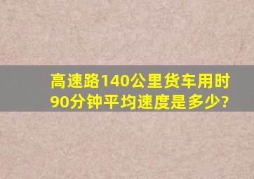 高速路140公里货车用时90分钟平均速度是多少?