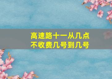 高速路十一从几点不收费,几号到几号