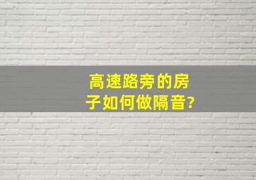 高速路旁的房子如何做隔音?