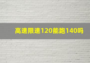 高速限速120能跑140吗