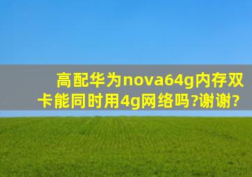 高配华为nova64g内存,双卡能同时用4g网络吗?谢谢?