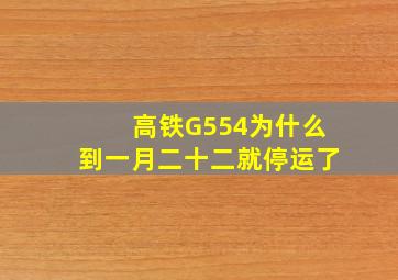 高铁G554为什么到一月二十二就停运了