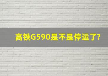 高铁G590是不是停运了?