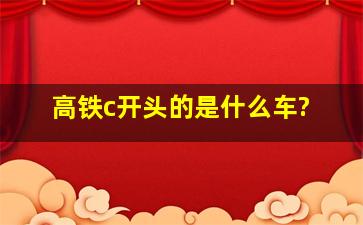 高铁c开头的是什么车?