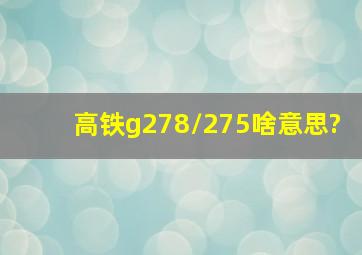 高铁g278/275啥意思?