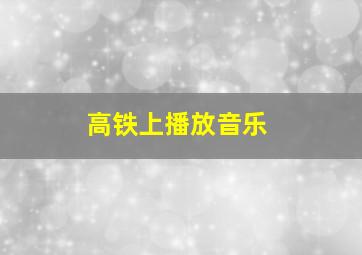 高铁上播放音乐