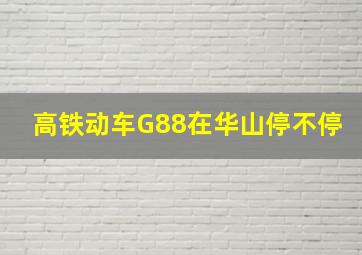 高铁动车G88在华山停不停