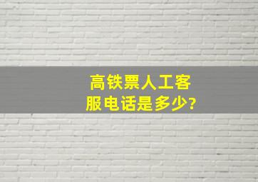 高铁票人工客服电话是多少?